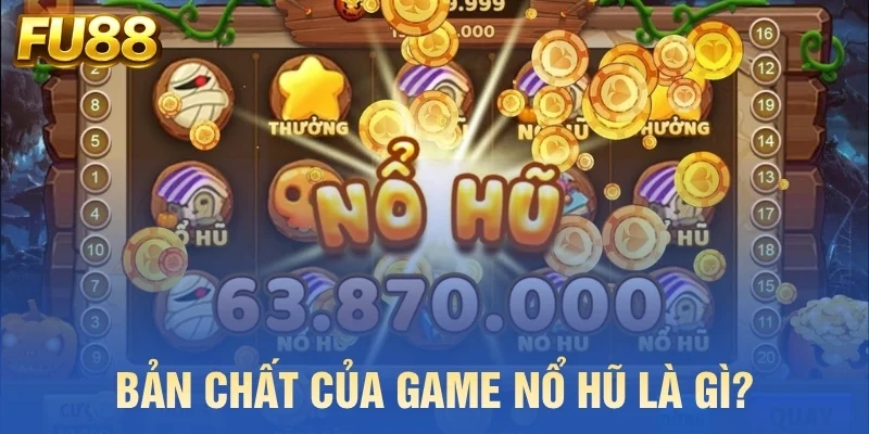 Bản chất của game nổ hũ là gì?