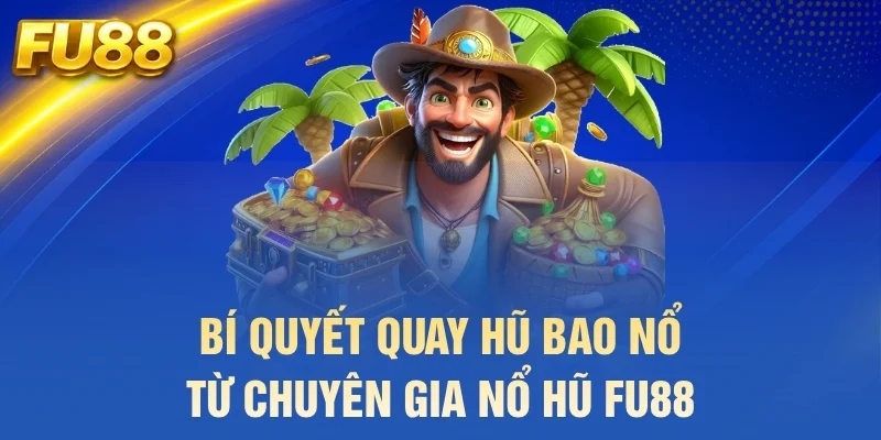 Bí quyết quay hũ bao nổ từ chuyên gia nổ hũ FU88