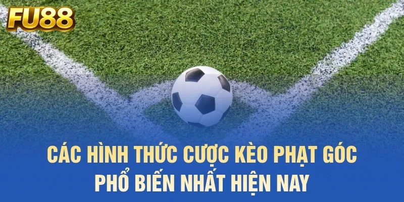 Các hình thức cược kèo phạt góc phổ biến nhất hiện nay