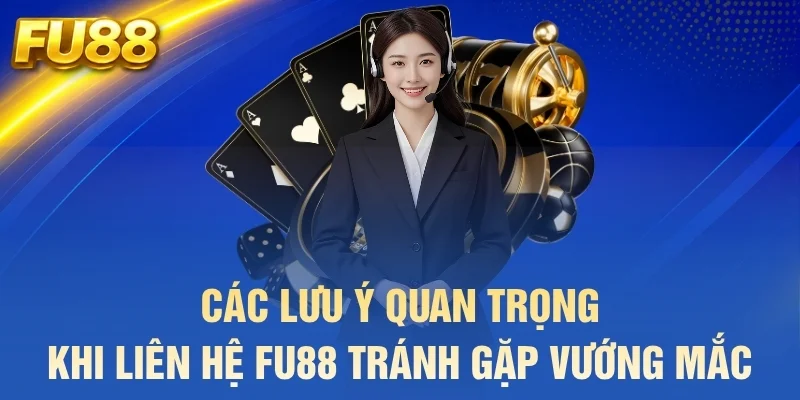 Các lưu ý quan trọng khi liên hệ FU88 tránh gặp vướng mắc