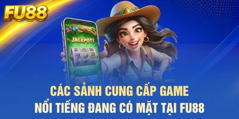 Các sảnh cung cấp game nổi tiếng đang có mặt tại FU88