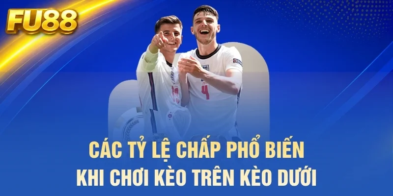 Các tỷ lệ chấp phổ biến khi chơi kèo trên kèo dưới là gì?