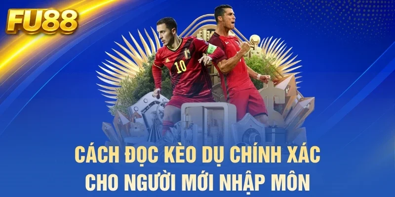 Cách đọc kèo dụ chính xác cho người mới nhập môn