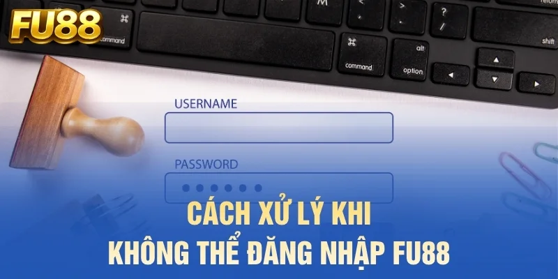 Cách xử lý khi không thể đăng nhập FU88