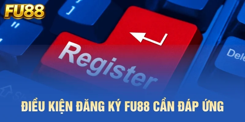 Điều kiện đăng ký FU88 cần đáp ứng