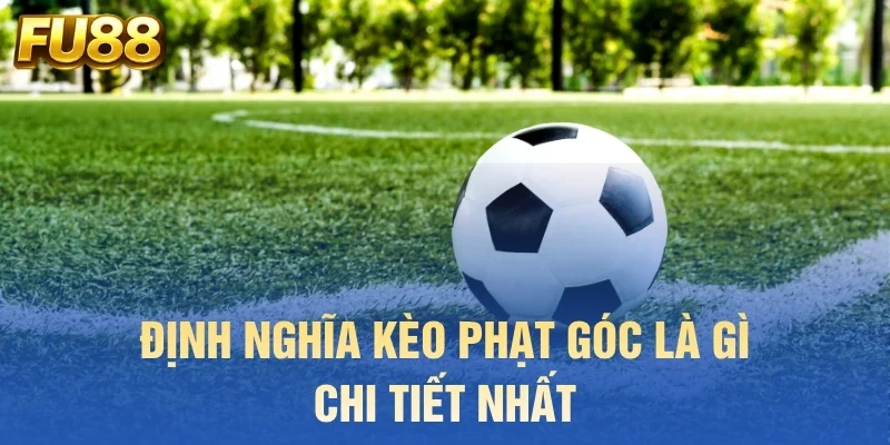 Định nghĩa kèo phạt góc là gì chi tiết nhất