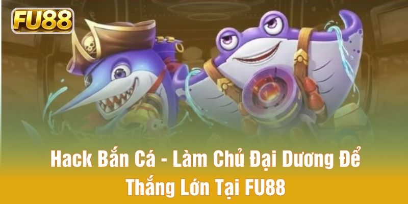 hack bắn cá làm chủ đại dương dễ thắng lớn tại fu88