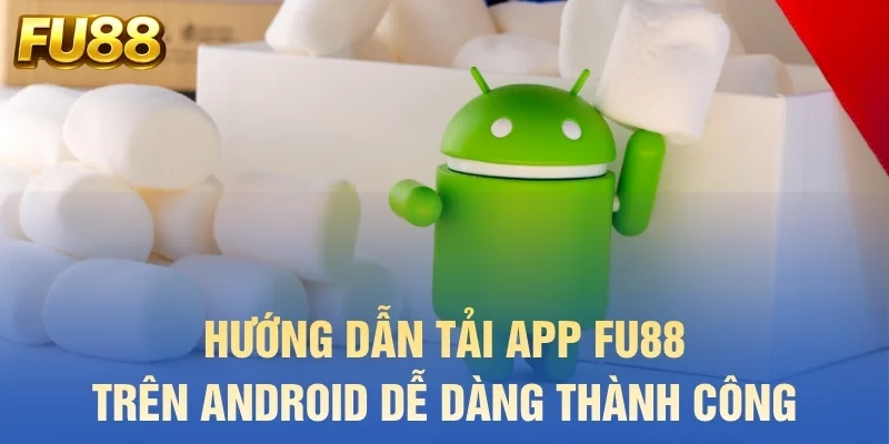 Hướng dẫn tải app FU88 trên Android dễ dàng thành công