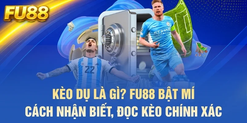 kèo dụ là gì fu88 bật mí cách nhận biết đọc kèo chính xác