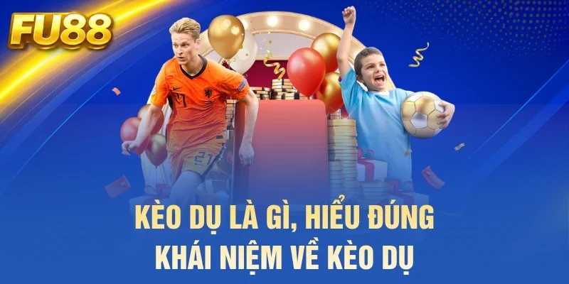 Kèo dụ là gì, hiểu đúng khái niệm về kèo dụ