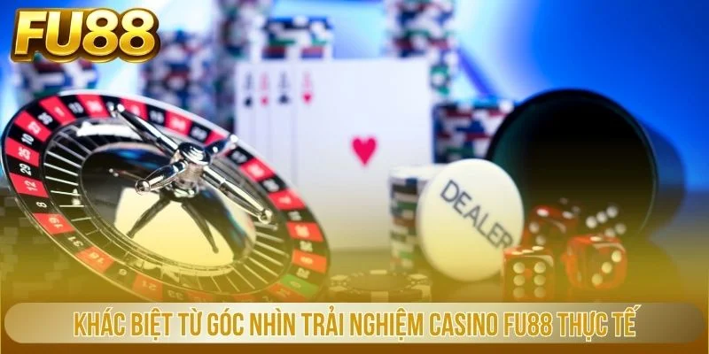 Khác biệt từ góc nhìn trải nghiệm casino FU88 thực tế