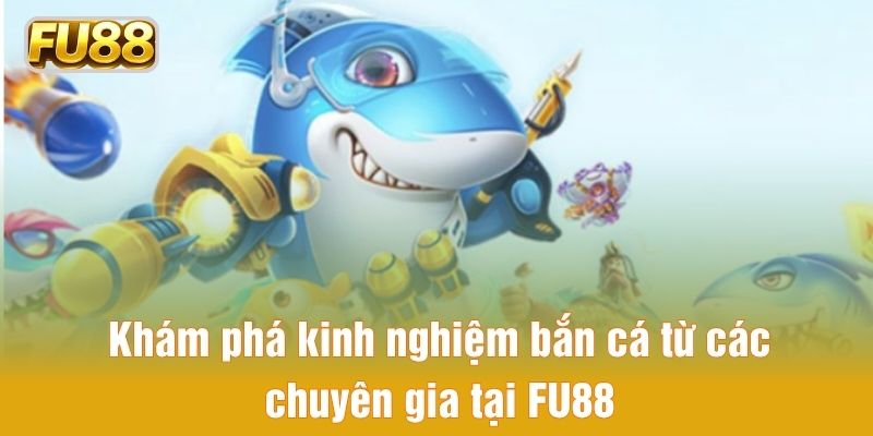 Khám phá kinh nghiệm bắn cá từ các chuyên gia tại FU88