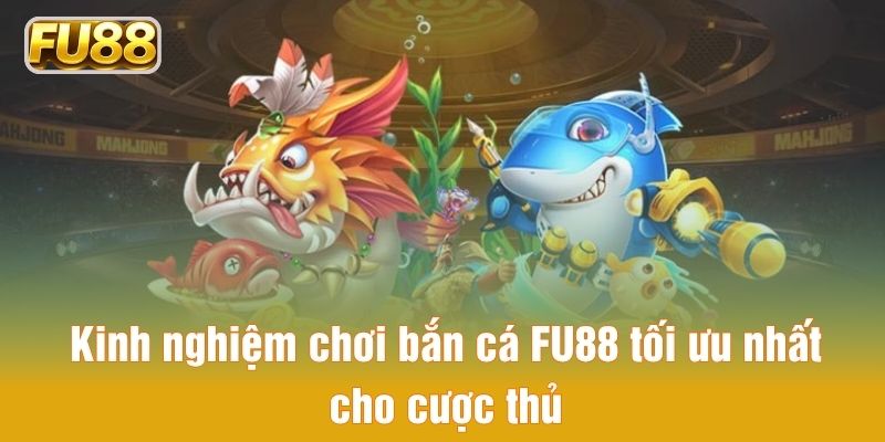 Kinh nghiệm chơi bắn cá FU88 tối ưu nhất cho cược thủ
