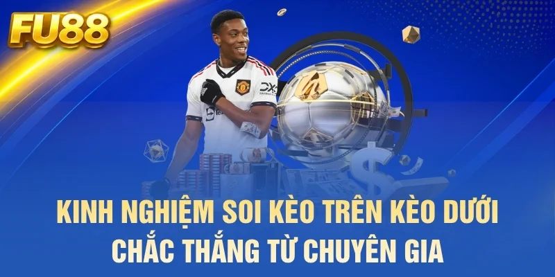 Kinh nghiệm soi kèo trên kèo dưới chắc thắng từ chuyên gia