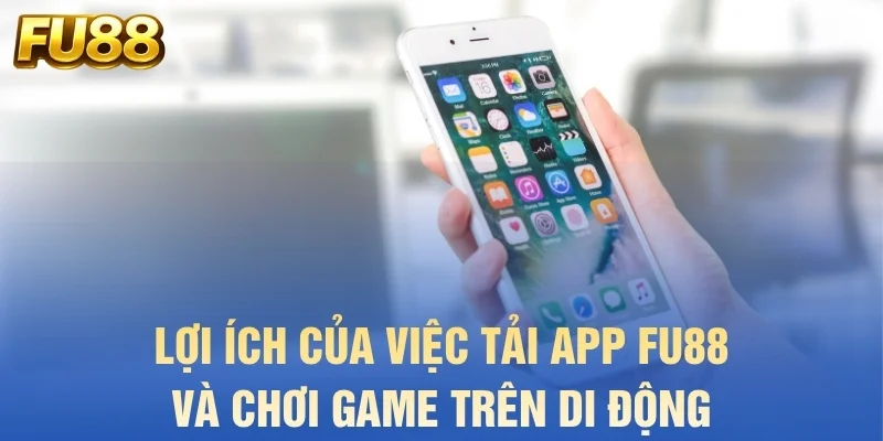 Lợi ích của việc tải app FU88 và chơi game trên di động