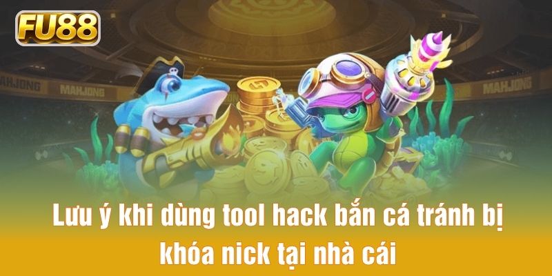 Lưu ý khi dùng tool hack bắn cá tránh bị khóa nick tại nhà cái