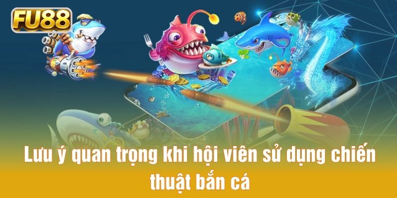 Lưu ý quan trọng khi hội viên sử dụng chiến thuật bắn cá