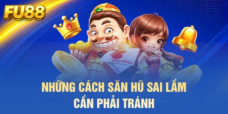 Những cách săn hũ sai lầm cần phải tránh