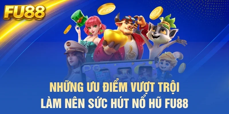 Những ưu điểm vượt trội làm nên sức hút nổ hũ FU88