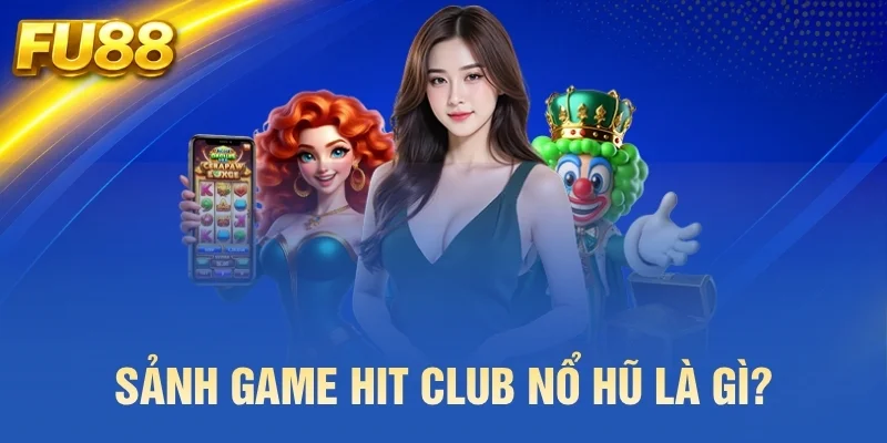Sảnh game Hit Club nổ hũ là gì?