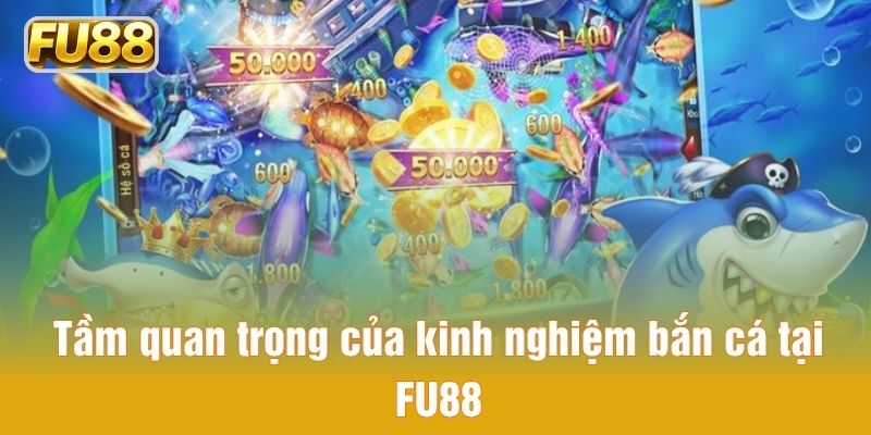 Tầm quan trọng của kinh nghiệm bắn cá tại FU88