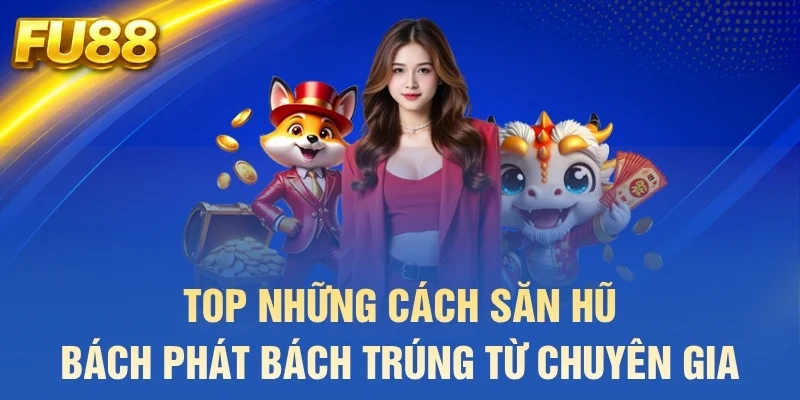 Top những cách săn hũ bách phát bách trúng từ chuyên gia