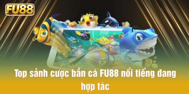 Top sảnh cược bắn cá FU88 nổi tiếng đang hợp tác