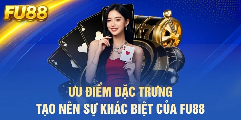 Ưu điểm đặc trưng tạo nên sự khác biệt của FU88
