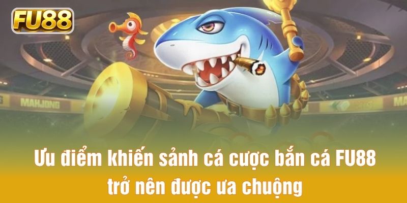 Ưu điểm khiến sảnh cá cược bắn cá FU88 trở nên được ưa chuộng